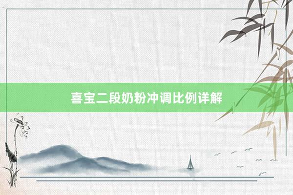 喜宝二段奶粉冲调比例详解