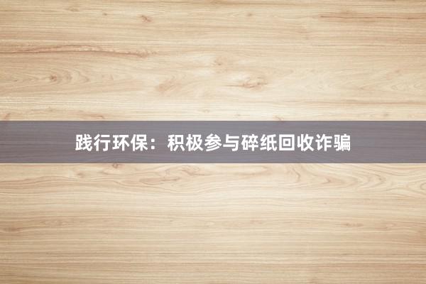 践行环保：积极参与碎纸回收诈骗