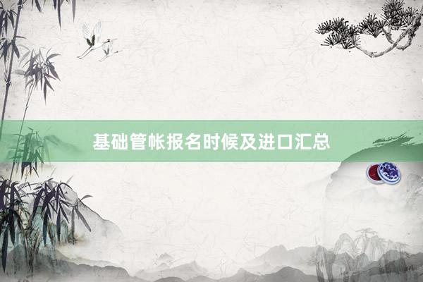 基础管帐报名时候及进口汇总