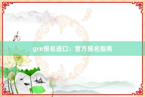 gre报名进口：官方报名指南
