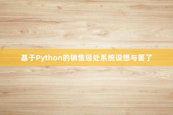 基于Python的销售惩处系统设想与罢了