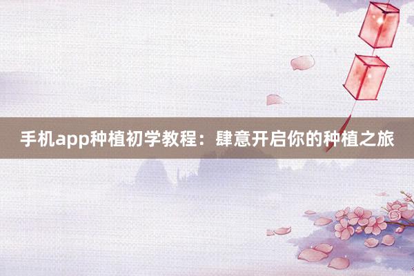 手机app种植初学教程：肆意开启你的种植之旅